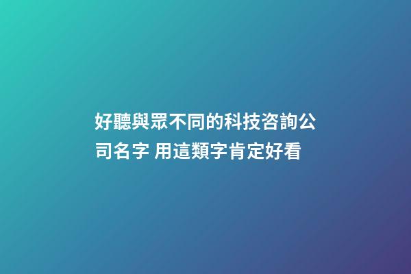 好聽與眾不同的科技咨詢公司名字 用這類字肯定好看-第1張-公司起名-玄機派